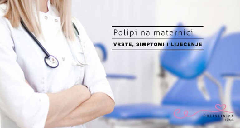 Polip na maternici, vrste polipa, simptomi i liječenje